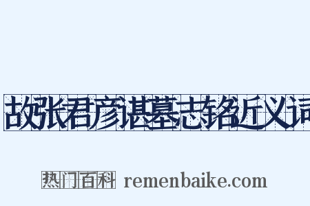 故张君彦谌墓志铭近义词是什么意思的图片